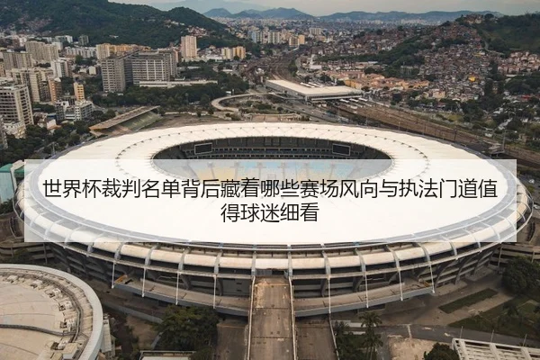 世界杯裁判名单背后藏着哪些赛场风向与执法门道值得球迷细看