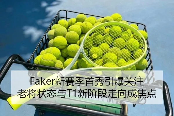 Faker新赛季首秀引爆关注 老将状态与T1新阶段走向成焦点